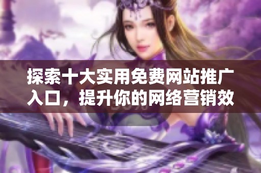 探索十大实用免费网站推广入口，提升你的网络营销效果