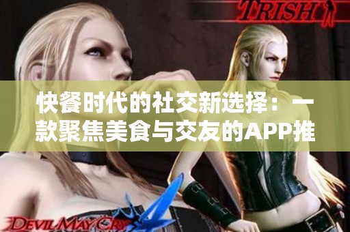 快餐时代的社交新选择：一款聚焦美食与交友的APP推荐