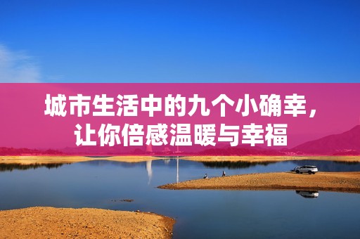 城市生活中的九个小确幸，让你倍感温暖与幸福