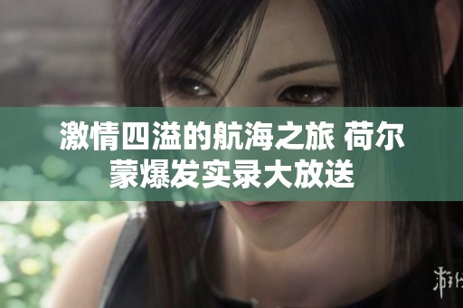 激情四溢的航海之旅 荷尔蒙爆发实录大放送