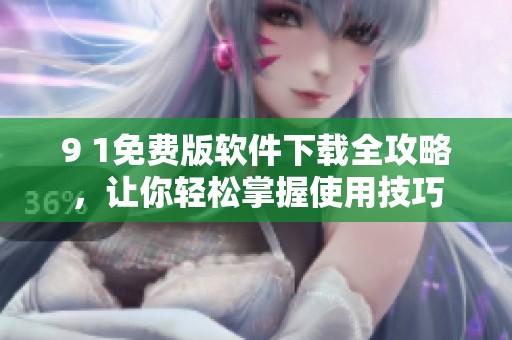 9 1免费版软件下载全攻略，让你轻松掌握使用技巧