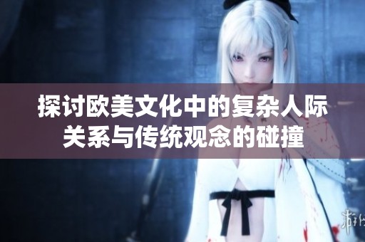 探讨欧美文化中的复杂人际关系与传统观念的碰撞