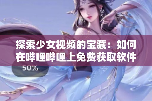 探索少女视频的宝藏：如何在哔哩哔哩上免费获取软件资源