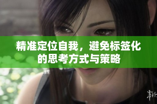 精准定位自我，避免标签化的思考方式与策略