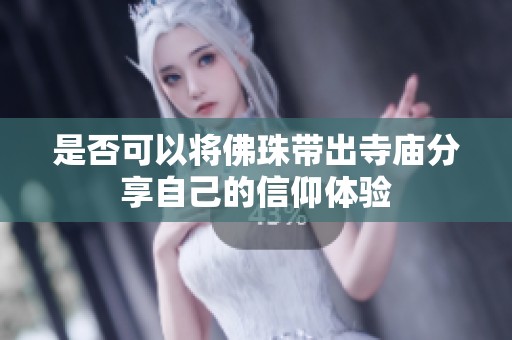 是否可以将佛珠带出寺庙分享自己的信仰体验