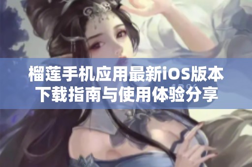 榴莲手机应用最新iOS版本下载指南与使用体验分享