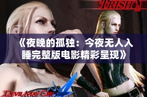 《夜晚的孤独：今夜无人入睡完整版电影精彩呈现》