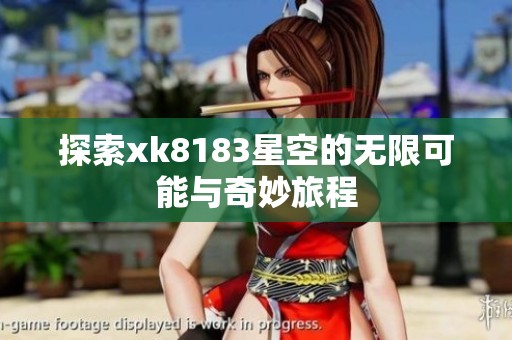 探索xk8183星空的无限可能与奇妙旅程