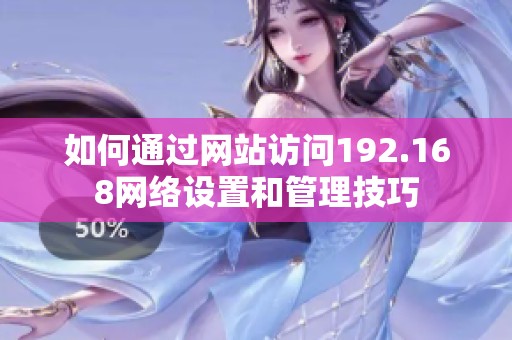 如何通过网站访问192.168网络设置和管理技巧