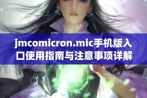 jmcomicron.mic手机版入口使用指南与注意事项详解