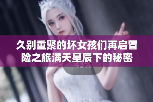 久别重聚的坏女孩们再启冒险之旅满天星辰下的秘密