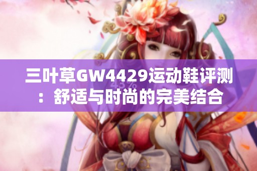 三叶草GW4429运动鞋评测：舒适与时尚的完美结合