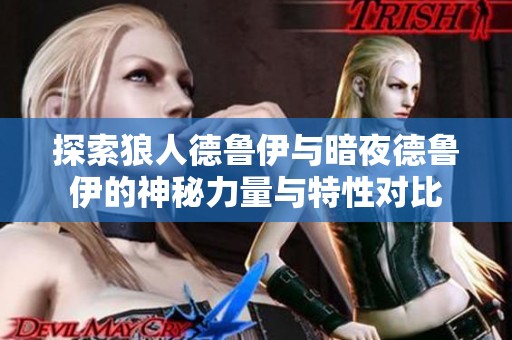 探索狼人德鲁伊与暗夜德鲁伊的神秘力量与特性对比