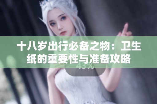 十八岁出行必备之物：卫生纸的重要性与准备攻略