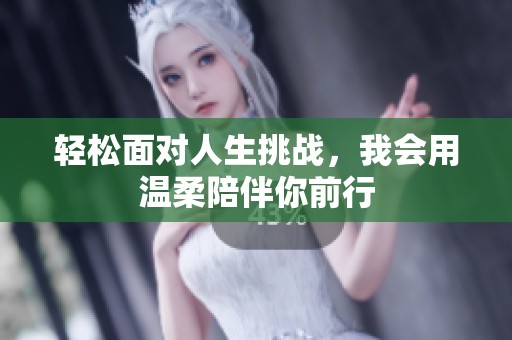 轻松面对人生挑战，我会用温柔陪伴你前行