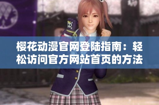 樱花动漫官网登陆指南：轻松访问官方网站首页的方法