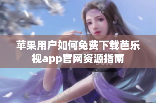 苹果用户如何免费下载芭乐视app官网资源指南