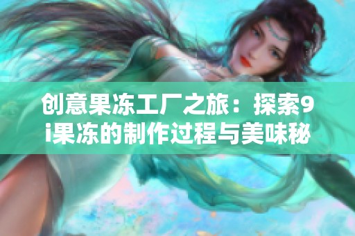创意果冻工厂之旅：探索9i果冻的制作过程与美味秘诀