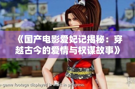 《国产电影爱妃记揭秘：穿越古今的爱情与权谋故事》