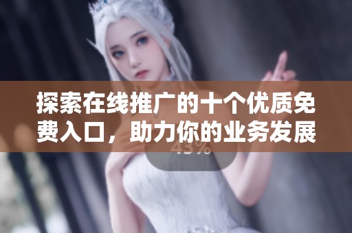 探索在线推广的十个优质免费入口，助力你的业务发展