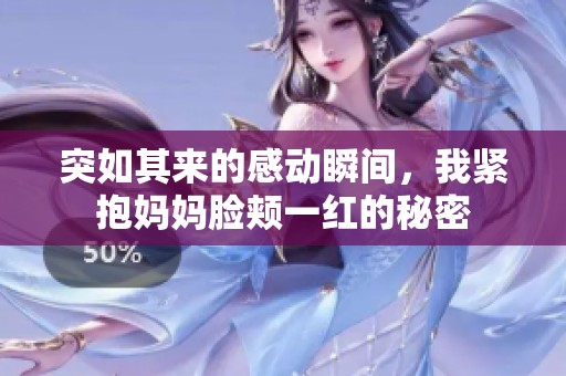 突如其来的感动瞬间，我紧抱妈妈脸颊一红的秘密