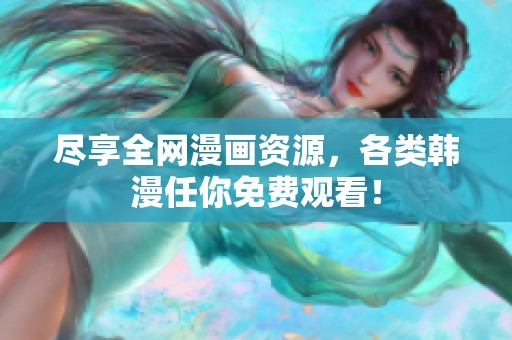 尽享全网漫画资源，各类韩漫任你免费观看！