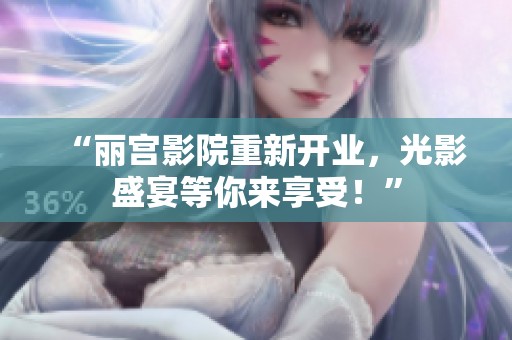 “丽宫影院重新开业，光影盛宴等你来享受！”