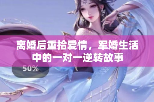 离婚后重拾爱情，军婚生活中的一对一逆转故事