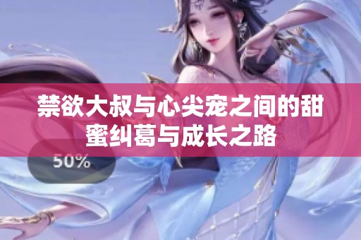 禁欲大叔与心尖宠之间的甜蜜纠葛与成长之路