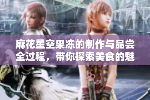 麻花星空果冻的制作与品尝全过程，带你探索美食的魅力
