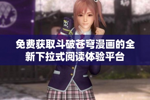 免费获取斗破苍穹漫画的全新下拉式阅读体验平台