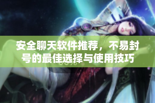 安全聊天软件推荐，不易封号的最佳选择与使用技巧