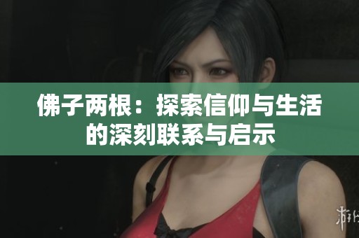 佛子两根：探索信仰与生活的深刻联系与启示