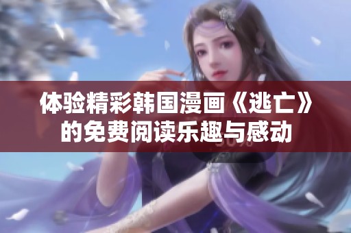体验精彩韩国漫画《逃亡》的免费阅读乐趣与感动