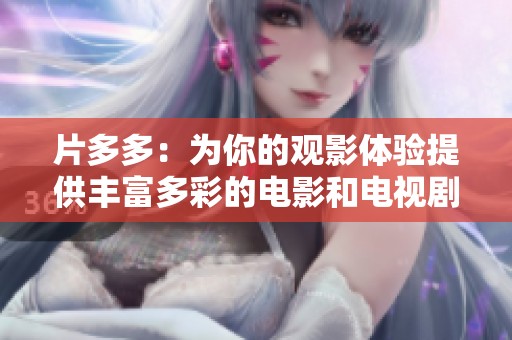 片多多：为你的观影体验提供丰富多彩的电影和电视剧选择