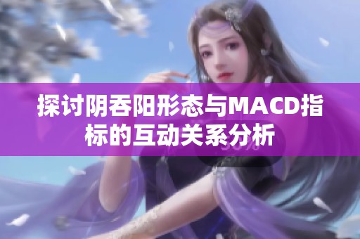 探讨阴吞阳形态与MACD指标的互动关系分析