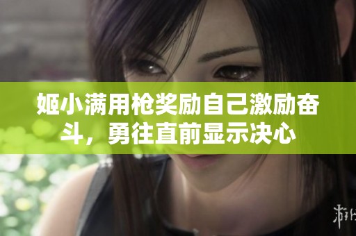 姬小满用枪奖励自己激励奋斗，勇往直前显示决心