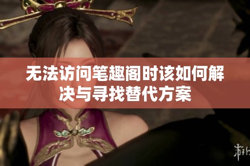 无法访问笔趣阁时该如何解决与寻找替代方案