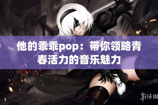 他的乖乖pop：带你领略青春活力的音乐魅力