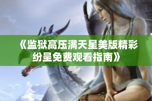 《监狱高压满天星美版精彩纷呈免费观看指南》