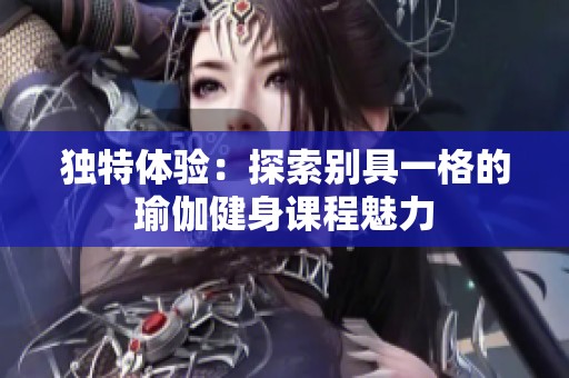 独特体验：探索别具一格的瑜伽健身课程魅力