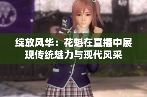绽放风华：花魁在直播中展现传统魅力与现代风采