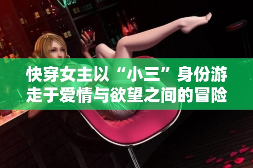 快穿女主以“小三”身份游走于爱情与欲望之间的冒险故事