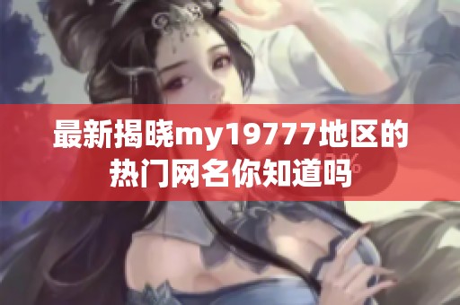 最新揭晓my19777地区的热门网名你知道吗