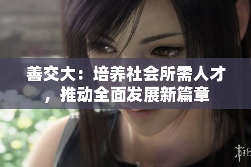 善交大：培养社会所需人才，推动全面发展新篇章