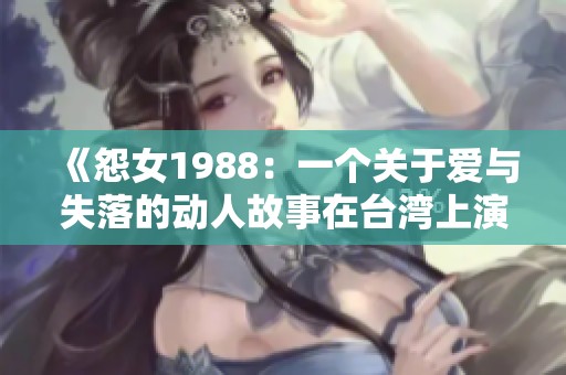 《怨女1988：一个关于爱与失落的动人故事在台湾上演》