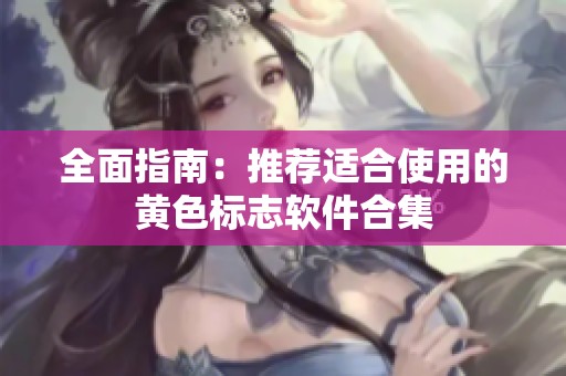 全面指南：推荐适合使用的黄色标志软件合集