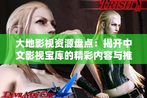 大地影视资源盘点：揭开中文影视宝库的精彩内容与推荐