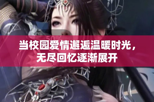 当校园爱情邂逅温暖时光，无尽回忆逐渐展开