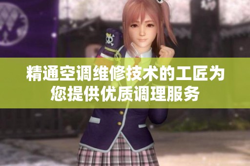 精通空调维修技术的工匠为您提供优质调理服务